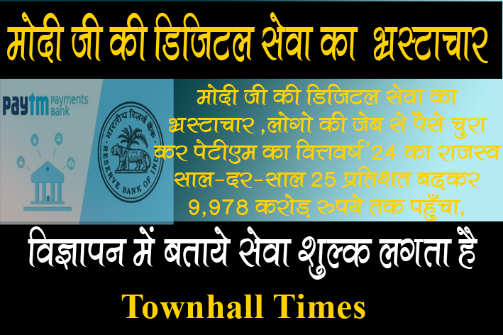  मोदी जी की डिजिटल सेवा का भ्रस्टाचार ,लोगो की जेब से पैसे चुरा/सेवा शुल्क  कर  पेटीएम का वित्तवर्ष’24 का राजस्व साल-दर-साल 25 प्रतिशत बढ़कर 9,978 करोड़ रुपये तक पहुँचा,